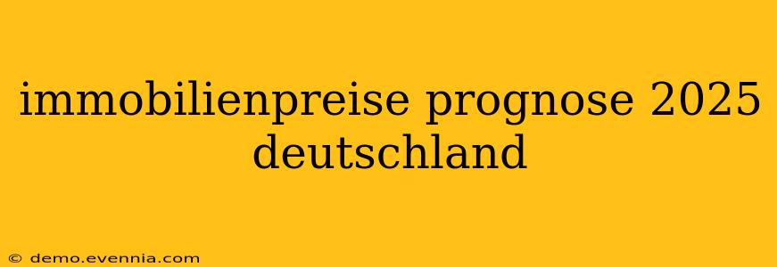 immobilienpreise prognose 2025 deutschland