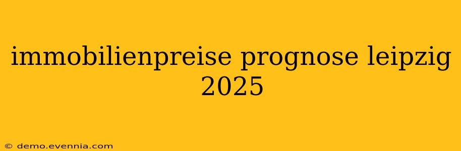 immobilienpreise prognose leipzig 2025