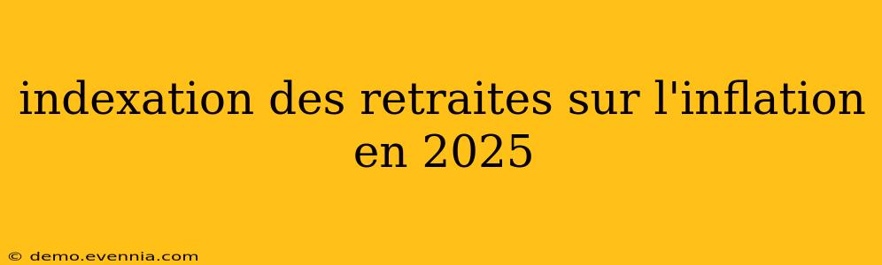 indexation des retraites sur l'inflation en 2025