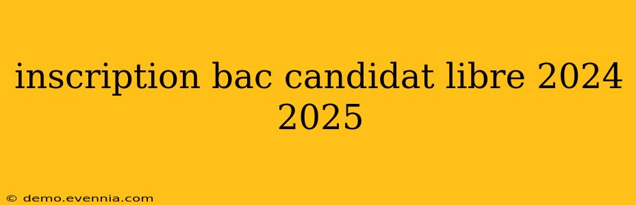 inscription bac candidat libre 2024 2025