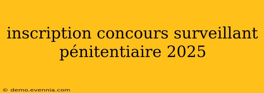 inscription concours surveillant pénitentiaire 2025