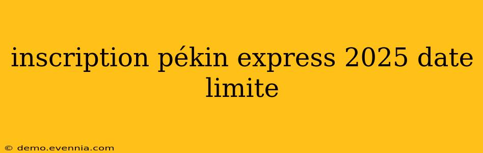 inscription pékin express 2025 date limite