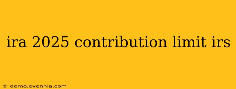 ira 2025 contribution limit irs