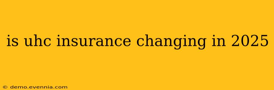 is uhc insurance changing in 2025