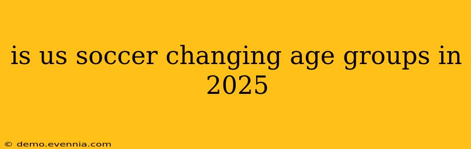 is us soccer changing age groups in 2025