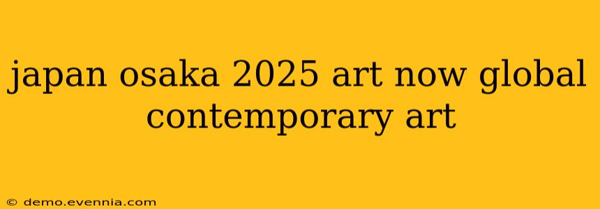 japan osaka 2025 art now global contemporary art