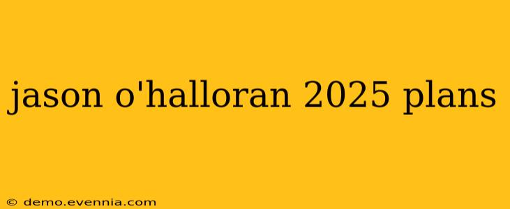 jason o'halloran 2025 plans