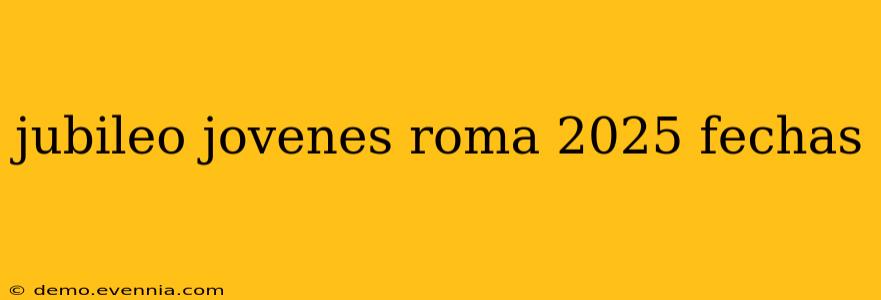 jubileo jovenes roma 2025 fechas