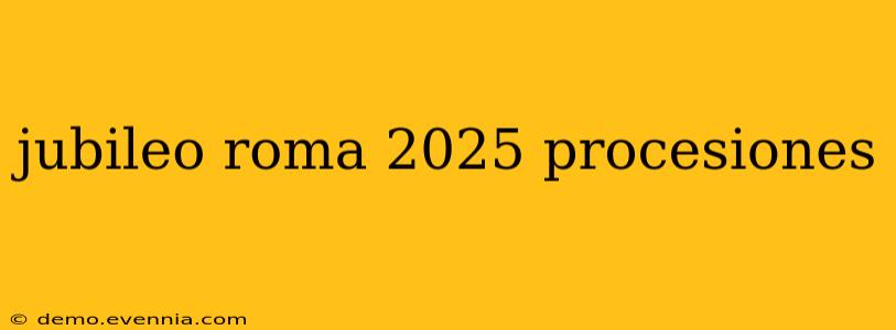 jubileo roma 2025 procesiones