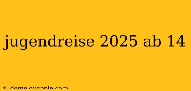 jugendreise 2025 ab 14