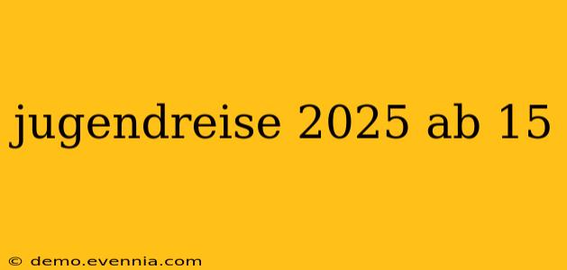 jugendreise 2025 ab 15