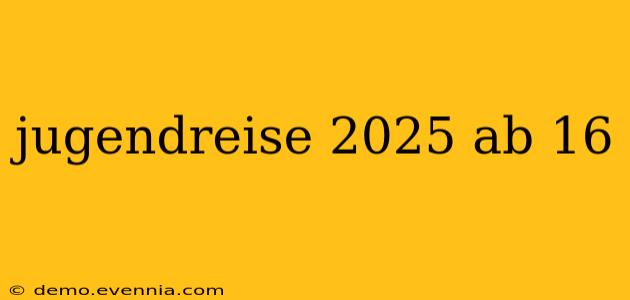 jugendreise 2025 ab 16