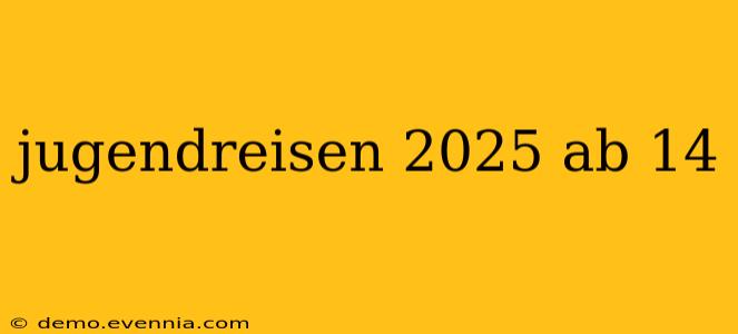 jugendreisen 2025 ab 14