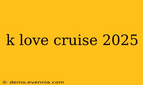 k love cruise 2025