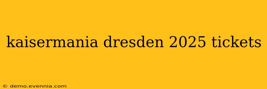 kaisermania dresden 2025 tickets