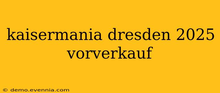 kaisermania dresden 2025 vorverkauf