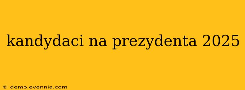 kandydaci na prezydenta 2025