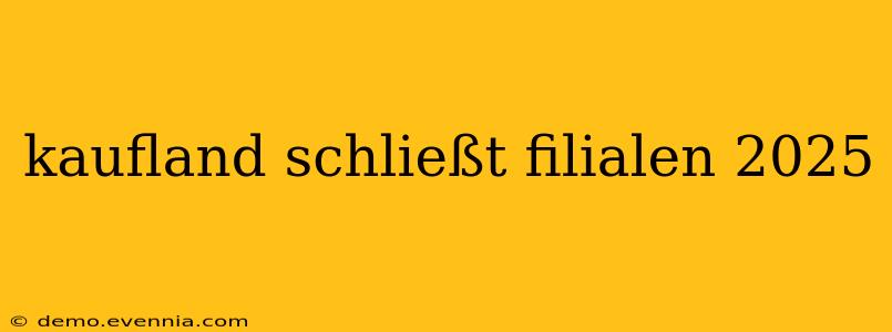 kaufland schließt filialen 2025