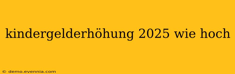 kindergelderhöhung 2025 wie hoch