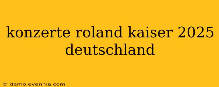 konzerte roland kaiser 2025 deutschland