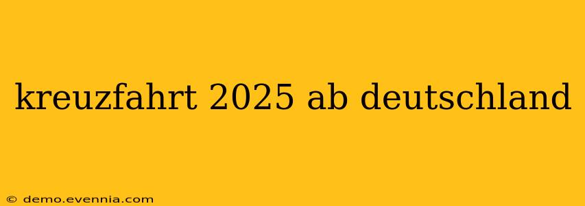 kreuzfahrt 2025 ab deutschland