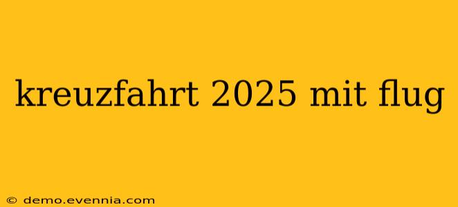 kreuzfahrt 2025 mit flug