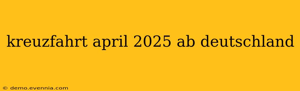 kreuzfahrt april 2025 ab deutschland