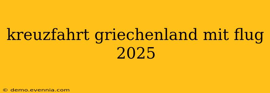 kreuzfahrt griechenland mit flug 2025