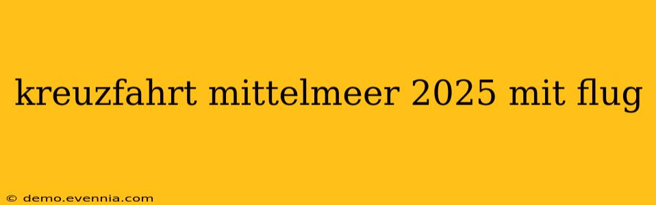 kreuzfahrt mittelmeer 2025 mit flug