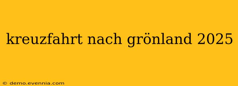 kreuzfahrt nach grönland 2025