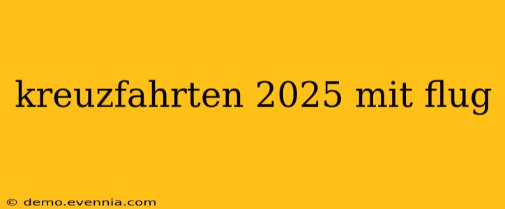 kreuzfahrten 2025 mit flug