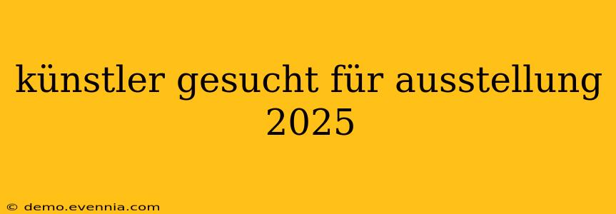 künstler gesucht für ausstellung 2025