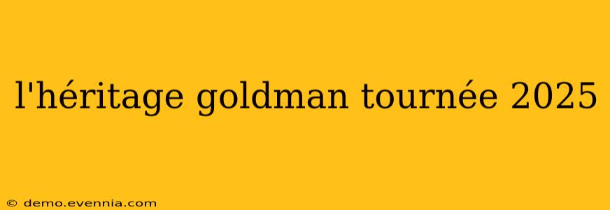 l'héritage goldman tournée 2025