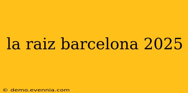 la raiz barcelona 2025