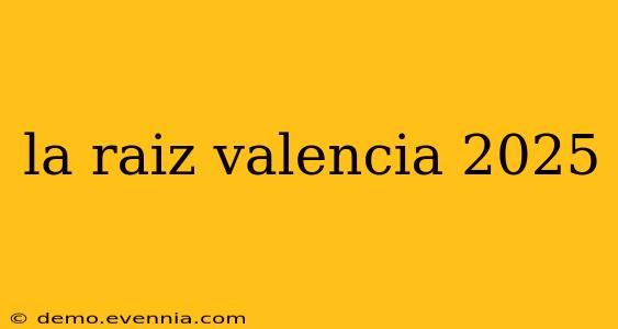 la raiz valencia 2025