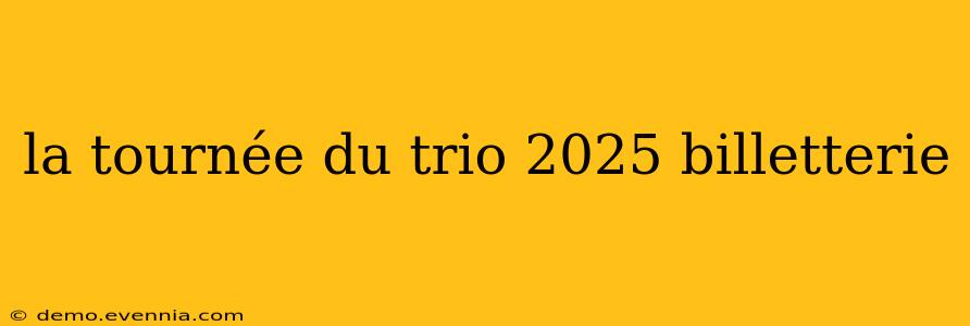 la tournée du trio 2025 billetterie