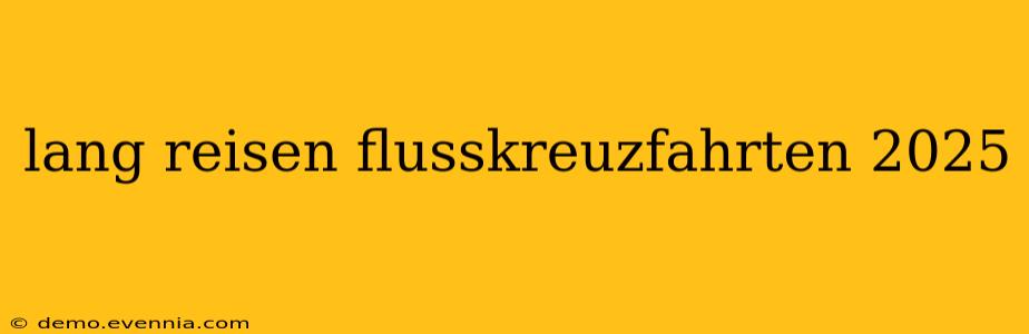 lang reisen flusskreuzfahrten 2025