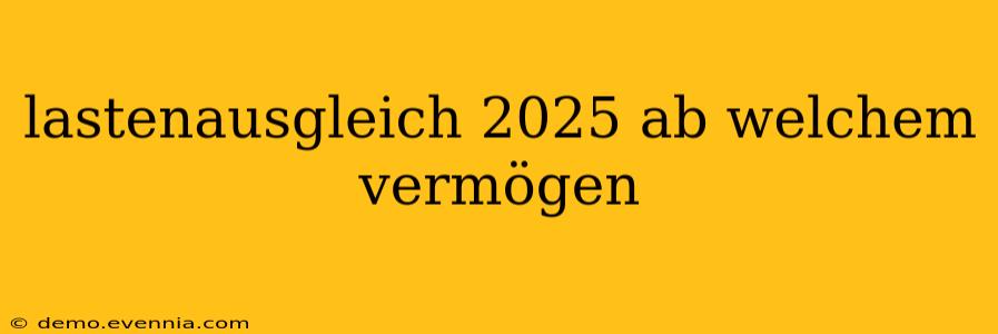 lastenausgleich 2025 ab welchem vermögen