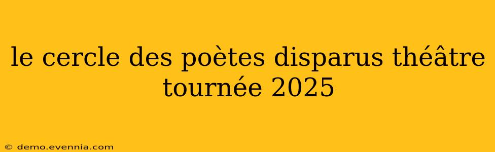 le cercle des poètes disparus théâtre tournée 2025