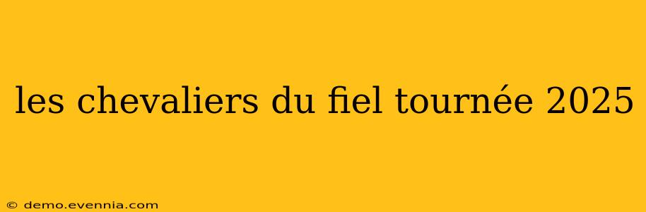 les chevaliers du fiel tournée 2025