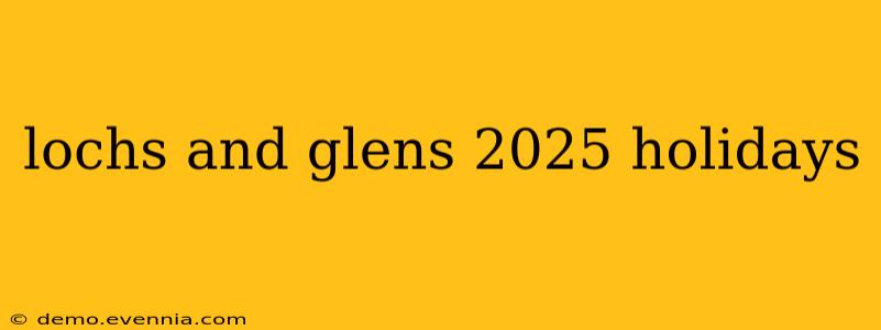 lochs and glens 2025 holidays