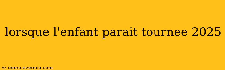 lorsque l'enfant parait tournee 2025