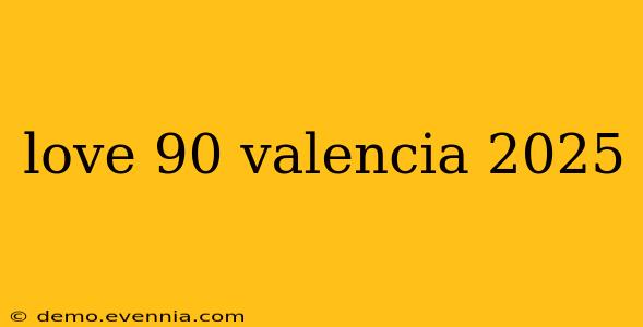 love 90 valencia 2025