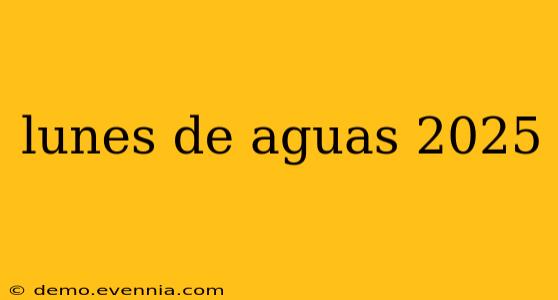 lunes de aguas 2025