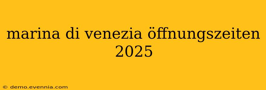 marina di venezia öffnungszeiten 2025