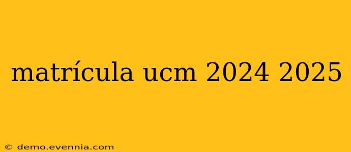 matrícula ucm 2024 2025