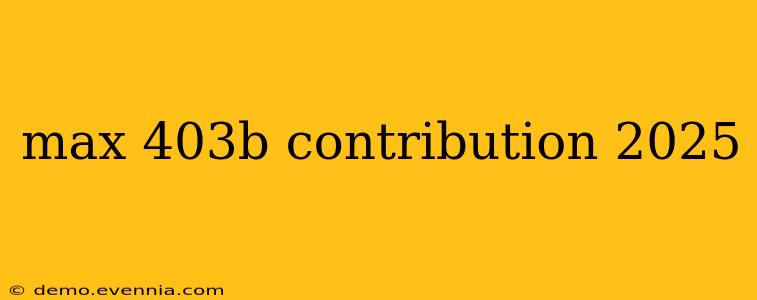 max 403b contribution 2025