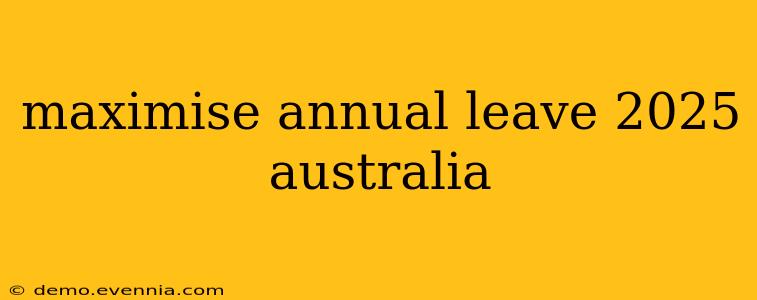 maximise annual leave 2025 australia