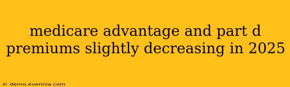 medicare advantage and part d premiums slightly decreasing in 2025