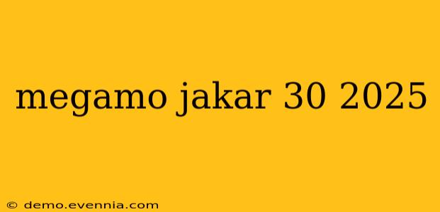 megamo jakar 30 2025